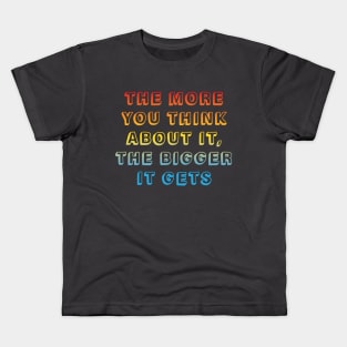 The more you think about it, the bigger it gets Kids T-Shirt